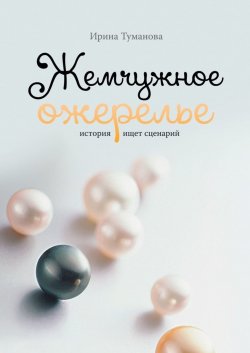 Книга "Жемчужное ожерелье. История ищет сценарий" – Ирина Туманова