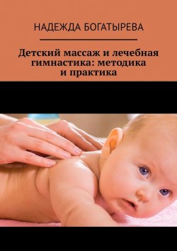 Книга "Детский массаж и лечебная гимнастика: методика и практика" – Надежда Богатырева