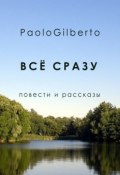 Всё сразу. Повести и рассказы (PaoloGilberto)