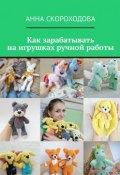 Как зарабатывать на игрушках ручной работы (Анна Скороходова)