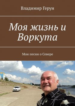 Книга "Моя жизнь и Воркута. Мои песни о Севере" – Владимир Герун