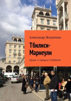 Книга "Тбилиси—Марнеули. Грузия. 2 города в 1 Weekend" – Александр Жидченко