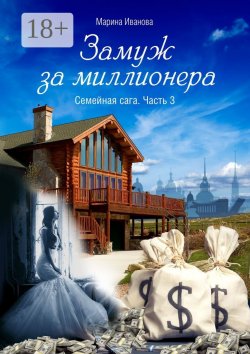 Книга "Замуж за миллионера. Семейная сага. Часть 3" – Марина Иванова, Марина Иванова