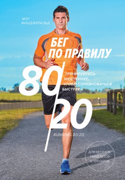 Книга "Бег по правилу 80/20. Тренируйтесь медленнее, чтобы соревноваться быстрее" – Мэт Фицджеральд, Мэт Фицджеральд, 2014