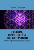 София, принцесса 100 островов. Сказки для детей-индиго (Сергей Себадор)