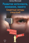 Книга "Развитие интеллекта, внимания, памяти. Секретные методы спецслужб" (Антон Могучий, 2018)