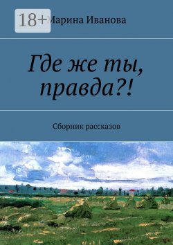 Книга "Где же ты, правда?! Сборник рассказов" – Марина Иванова, Марина Иванова