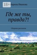 Где же ты, правда?! Сборник рассказов (Марина Селиванова, Марина Иванова)