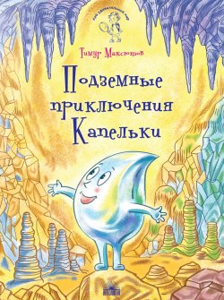 Книга "Подземные приключения Капельки" {Мой удивительный мир} – Тимур Максютов, 2018