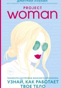 Книга "Project woman. Тонкости настройки женского организма: узнай, как работает твое тело" (Дмитрий Лубнин, 2018)