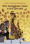 Про жирафика Гошу и его друзей (Новоселов Игорь, Новоселова Татьяна, 2018)