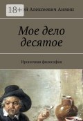 Мое дело десятое. Ироничная философия (Аимин Алексей)