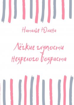 Книга "Лёгкие глупости незрелого возраста" – Наталья Юлина