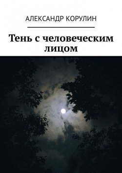 Книга "Тень с человеческим лицом" – Александр Корулин