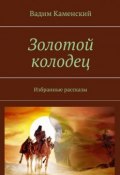 Золотой колодец. Избранные рассказы (Каменский Вадим)