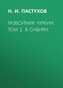 Книга "Разбойник Чуркин. Том 2. В Сибири" – Николай Пастухов