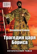 Трагедия царя Бориса. Исторический роман (Владимир Уланов)