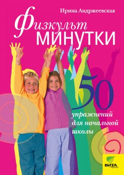 Книга "Физкультминутки. 50 упражнений для начальной школы" – Ирина Андржеевская, 2012