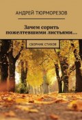 Зачем сорить пожелтевшими листьями… Сборник стихов (Андрей Тюрморезов)