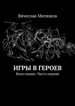 Книга "Игры в героев. Воля свыше. Часть первая" – Вячеслав Митяшов