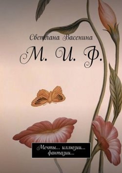 Книга "М. И. Ф. Мечты… иллюзии… фантазии…" – Светлана Васенина