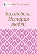 Коктебель. История любви. Коктебель. Волошин. Любовь (Татьяна Викентьева, Татьяна Викентьева)