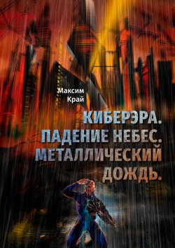 Книга "Киберэра. Падение небес. Металлический дождь" – Максим Край