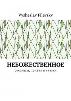 Книга "Небожественное. Рассказы, притчи и сказки" – Vysheslav Filevsky