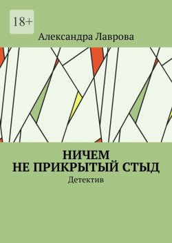 Книга "Ничем не прикрытый стыд. Детектив" – Александра Лаврова