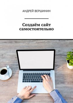 Книга "Создаём сайт самостоятельно" – Андрей Вершинин