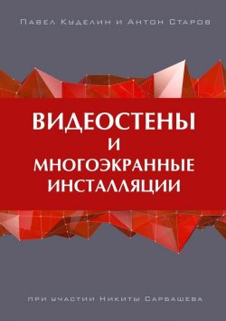 Книга "Видеостены и многоэкранные инсталляции" – Антон Старов, Павел Куделин