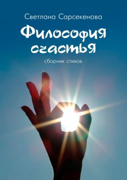 Книга "Философия счастья. Сборник стихов" – Светлана Сарсекенова