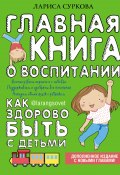 Книга "Главная книга о воспитании. Как здорово быть с детьми" (Лариса Суркова, 2018)