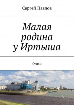 Книга "Малая родина у Иртыша. Стихи" – Сергей Павлов