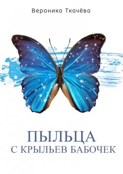 Книга "Пыльца с крыльев бабочек. Сказки для выросших детей" – Вероника Ткачёва