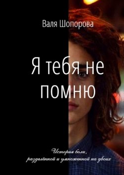Книга "Я тебя не помню" – Валя Шопорова