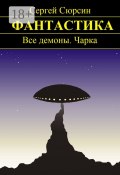 Фантастика. Все демоны. Чарка (Сергей Сюрсин)