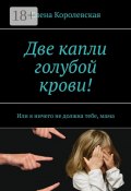 Две капли голубой крови! Или я ничего не должна тебе, мама (Елена Королевская)