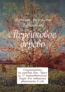 Книга "Персиковое дерево. Сказкотерапия на каждый день. Цикл из 23 терапевтических сказок для повышения уверенности в себе" – Татьяна Никитина, Татьяна Куриленкова