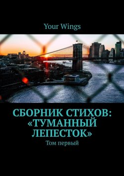 Книга "Сборник стихов «Туманный лепесток». Том первый" – Your Wings 