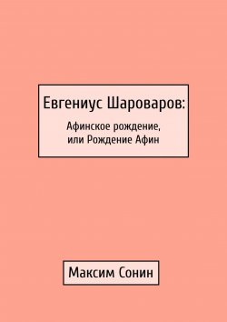 Книга "Евгениус Шароваров: Афинское рождение, или Рождение Афин" – Максим Сонин