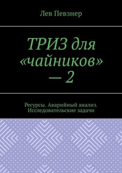 Книга "ТРИЗ для «чайников» – 2. Ресурсы. Аварийный анализ. Исследовательские задачи" – Лев Певзнер