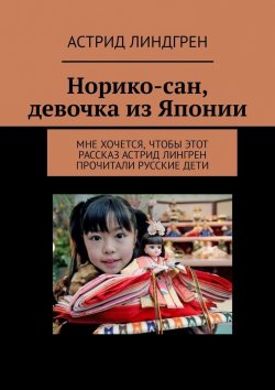 Книга "Норико-сан, девочка из Японии. Мне хочется, чтобы этот рассказ Астрид Лингрен прочитали русские дети" – Астрид Линдгрен