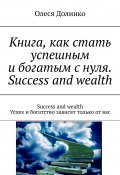 Книга, как стать успешным и богатым с нуля. Success and wealth. Success and wealth Успех и богатство зависят только от вас (Василий Долинко, Олеся Долинко)