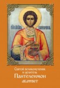 Святой великомученик и целитель Пантелеимон. Акафист (Сборник, 2017)