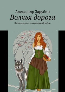 Книга "Волчья дорога. История времен тридцатилетней войны" – Александр Зарубин