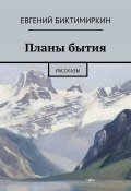 Планы бытия. Рассказы (Биктимиркин Евгений)