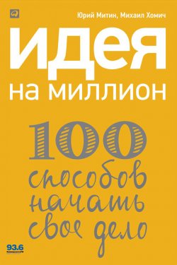 Книга "Идея на миллион: 100 способов начать свое дело" – Михаил Хомич, Юрий Митин, 2012