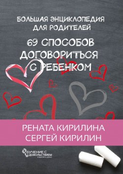 Книга "69 способов договориться с ребенком. Большая энциклопедия для родителей" – Сергей Кирилин, Рената Кирилина