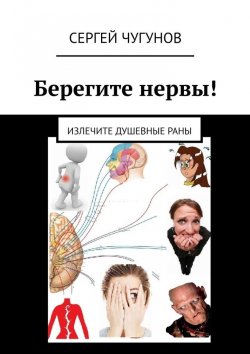 Книга "Берегите нервы! Излечите душевные раны" – Сергей Чугунов